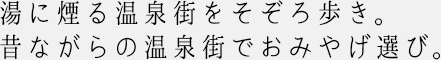 湯に煙る温泉街をそぞろ歩き。昔ながらの温泉街でおみやげ選び。